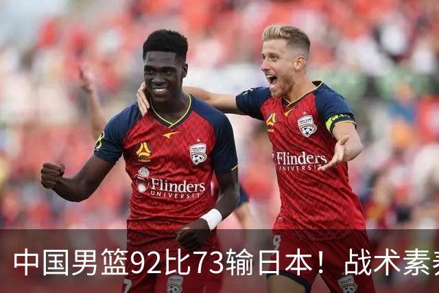 中国男篮92比73输日本！战术素养差的不止一点，世界杯还能出吗？