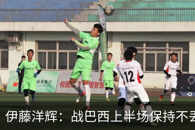 伊藤洋辉：战巴西上半场保持不丢球，下半场自然会有可乘之机