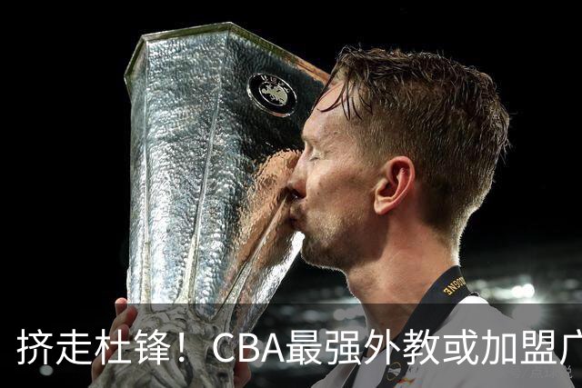 挤走杜锋！CBA最强外教或加盟广东队，保送宏远躺进总决赛？