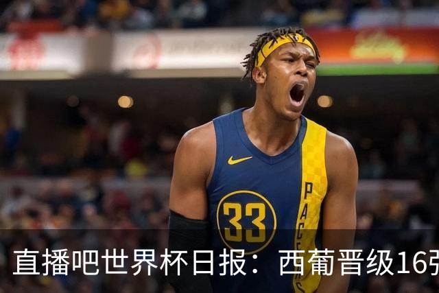 直播吧世界杯日报：西葡晋级16强！高科技抢戏 C罗收获淘汰赛首球
