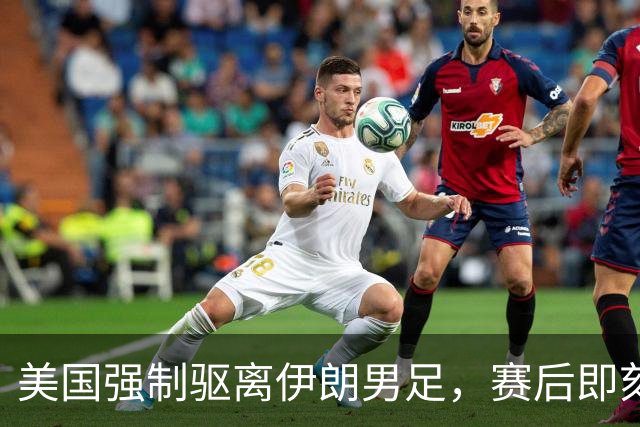 美国强制驱离伊朗男足，赛后即刻返程，剥夺球队休整时间
